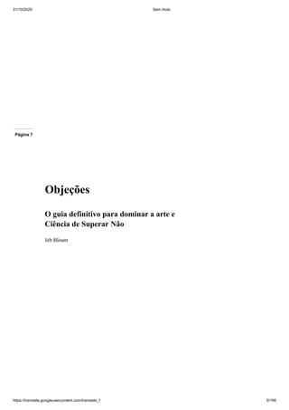 31/10/2020 Sem título
https://translate.googleusercontent.com/translate_f 5/199
Página 7
Objeções
O guia definitivo para dominar a arte e
Ciência de Superar Não
Jeb Blount
 
