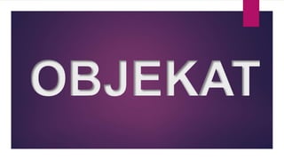 OBJEKAT
 