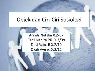 Objek dan Ciri-Ciri Sosiologi

     Arinda Natalia X.2/07
    Cecil Nadira P.R. X.2/09
      Desi Ratu. R X.2/10
      Dyah Ayu A. X.2/11
 