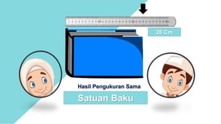 Hasil Pengukuran Sama
Satuan Baku
26 Cm
 