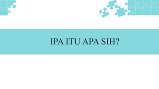 IPA ITU APA SIH?
 