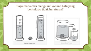 Bagaimana cara mengukur volume batu yang
bentuknya tidak beraturan?
 