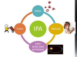 KIMIA 
IPA 
BIOLOGI 
ILMU 
BUMI DAN 
ANTARIKSA 
FISIKA 
 