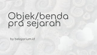 Objek/benda
pra sejarah
by belajarium.id
 