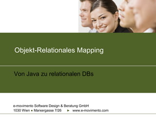 e-movimento Software Design & Beratung GmbH
1030 Wien ● Marxergasse 7/26 ► www.e-movimento.com
Objekt-Relationales Mapping
Von Java zu relationalen DBs
 