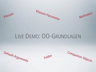 Klas
                         sen-
  as sen                     Para                         thoden
Kl                                m   eter            M  e




           LIVE DEMO: OO-GRUNDLAGEN

Defa                                         Com
     ult-Ar                                     pan
           gum              Fe lder                ion
                                                          Obje
              ente                                            cts
 