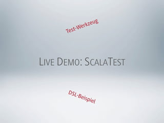 rkz eug
        st- We
      Te




LIVE DEMO: SCALATEST

      DSL
         -Bei
                 spie
                     l
 