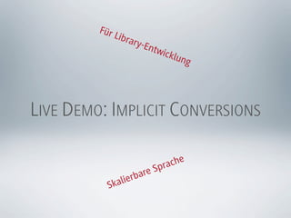 Für
             Libr
                 ary-E
                      ntw
                         icklu
                              ng




LIVE DEMO: IMPLICIT CONVERSIONS

                         pra che
                  rbare S
           Skalie
 