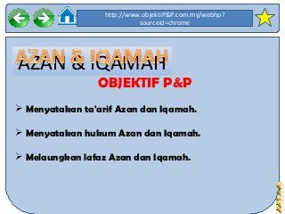 http://www.objektiP&P.com.my/webhp?
                            sourceid=chrome




AZAN & IQAMAH
                OBJEKTIF P&P
 Menyatakan ta'arif Azan dan Iqamah.

 Menyatakan hukum Azan dan Iqamah.

 Melaungkan lafaz Azan dan Iqamah.
 