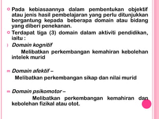 <ul><li>Pada kebiasaannya dalam pembentukan objektif atau jenis hasil pembelajaran yang perlu ditunjukkan bergantung kepad...