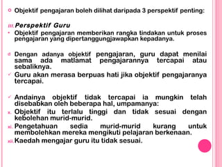 <ul><li>Objektif pengajaran boleh dilihat daripada 3 perspektif penting: </li></ul><ul><li>Perspektif Guru </li></ul><ul><...