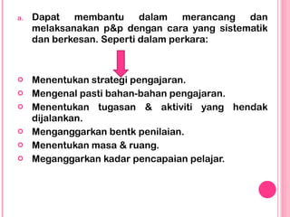 <ul><li>Dapat membantu dalam merancang dan melaksanakan p&p dengan cara yang sistematik dan berkesan. Seperti dalam perkar...