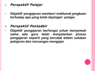 <ul><li>Perspektif Pelajar </li></ul><ul><li>Objektif pengajaran memberi maklumat jangkaan terhadap apa yang telah dipelaj...