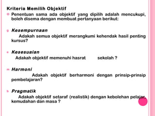 <ul><li>Kriteria Memilih Objektif </li></ul><ul><li>Penentuan sama ada objektif yang dipilih adalah mencukupi, boleh disem...