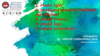 1. Model tyler
2. pradigma penelian Metfessel
dan Michael
3. Model Provus
4. model logic
5. model kirkpatrick
KPN60504
by HIDAYATURRAHMAN SANI
M20211000351<>
 