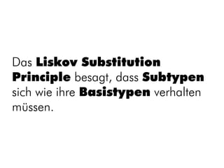 Das Liskov Substitution
Principle besagt, dass Subtypen
sich wie ihre Basistypen verhalten
müssen.
 