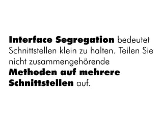 Interface Segregation bedeutet
Schnittstellen klein zu halten. Teilen Sie
nicht zusammengehörende
Methoden auf mehrere
Schnittstellen auf.
 