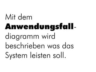 Mit dem
Anwendungsfall-
diagramm wird
beschrieben was das
System leisten soll.
 