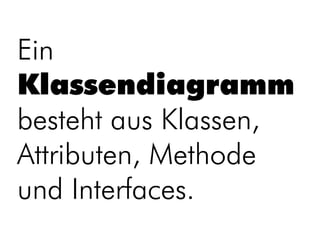 Ein
Klassendiagramm
besteht aus Klassen,
Attributen, Methode
und Interfaces.
 