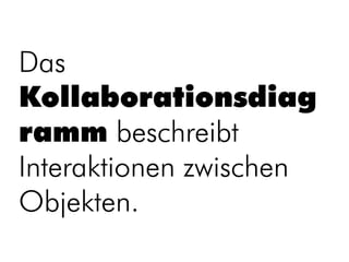 Das
Kollaborationsdiag
ramm beschreibt
Interaktionen zwischen
Objekten.
 