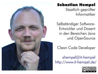 Sebastian Hempel
    Staatlich geprüfter
           Informatiker

Selbständiger Software-
 Entwickler und Dozent
 in den Bereichen Java
      und OpenSource

 Clean Code Developer

     shempel@it-hempel
http://www.it-hempel.de/
 