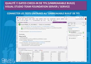 QUALITÉ !! GATED CHECK-IN DE TFS (UNBREAKABLE BUILD)
VISUAL STUDIO TEAM FOUNDATION SERVER / SERVICE
CONNECTER LES TESTS UNITAIRES AU ‘UNBREAKABLE BUILD’ DE TFS
 