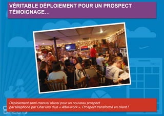 VÉRITABLE DÉPLOIEMENT POUR UN PROSPECT
TÉMOIGNAGE…
Déploiement semi-manuel réussi pour un nouveau prospect
par téléphone par Chat lors d’un « After-work ». Prospect transformé en client !
 