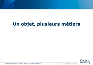 Un objet, plusieurs métiers




GW/PR/PT/8345 – 1.0 – MDSOA - Modèles Pivot, Modèles Métier   17
 