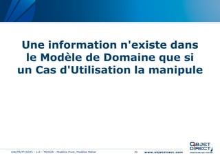 Une information n'existe dans
      le Modèle de Domaine que si
    un Cas d'Utilisation la manipule




GW/PR/PT/8345 – 1.0 – MDSOA - Modèles Pivot, Modèles Métier   35
 