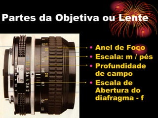 Partes da Objetiva ou Lente

                • Anel de Foco
                • Escala: m / pés
                • Profundidade
                  de campo
                • Escala de
                  Abertura do
                  diafragma - f
 