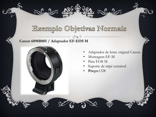 • Adaptador de lente original Canon
• Montagem EF-M
• Para EOS M
• Suporte de tripé extraível
• Preço:132€
Canon 6098B005 / Adaptador EF-EOS M
 