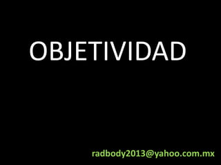 OBJETIVIDAD

radbody2013@yahoo.com.mx

 