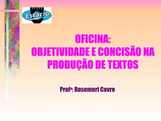 OFICINA:
OBJETIVIDADE E CONCISÃO NA
   PRODUÇÃO DE TEXTOS

      Profa: Rosemeri Covre
 