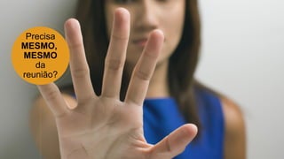 Precisa
MESMO,
MESMO
da
reunião?
 