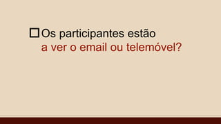 Os participantes estão
a ver o email ou telemóvel?

 