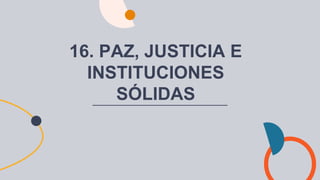 16. PAZ, JUSTICIA E
INSTITUCIONES
SÓLIDAS
 