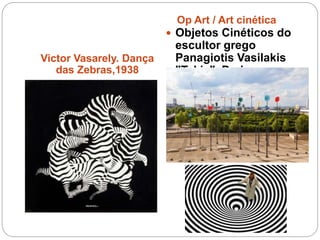 Victor Vasarely. Dança
das Zebras,1938
Op Art / Art cinética
 Objetos Cinéticos do
escultor grego
Panagiotis Vasilakis
"Takis", Paris
 