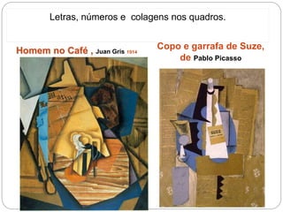 Letras, números e colagens nos quadros.
Homem no Café , Juan Gris 1914
Copo e garrafa de Suze,
de Pablo Picasso
Juan Gris, Homem no Cafe, 1914
 