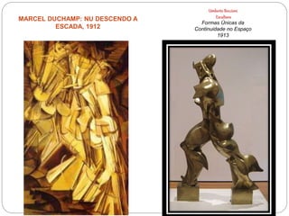 Umberto Boccioni
Escultura
Formas Únicas da
Continuidade no Espaço
1913
MARCEL DUCHAMP: NU DESCENDO A
ESCADA, 1912
 