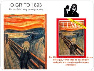 O GRITO 1893
Uma série de quatro quadros
Em 1961, a revista Time colocou O Grito em
destaque, como capa da sua edição
dedicada aos complexos de culpa e
ansiedade.
 