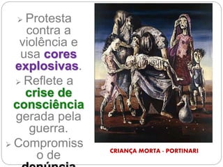 CRIANÇA MORTA - PORTINARI
 Protesta
contra a
violência e
usa cores
explosivas.
 Reflete a
crise de
consciência
gerada pela
guerra.
 Compromiss
o de
 
