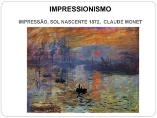 IMPRESSIONISMO
IMPRESSÃO, SOL NASCENTE 1872, CLAUDE MONET
 