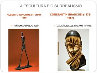 A ESCULTURA E O SURREALISMO
ALBERTO GIACOMETTI (1901-
1966)
CONSTANTIN BRANCUSI (1876-
1957)
 HOMEM ANDANDO 1960  MADEMOISELLE PAGAMY III,1933
 