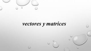 vectores y matrices
 