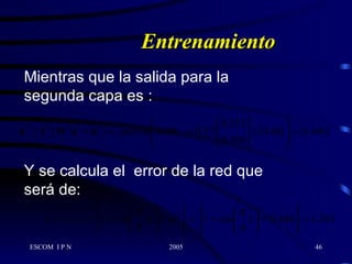 Entrenamiento Mientras que la salida para la segunda capa es   :   Y se calcula el  error de la red que será de:   
