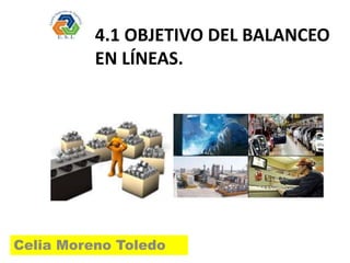4.1 OBJETIVO DEL BALANCEO
EN LÍNEAS.
Celia Moreno Toledo
 