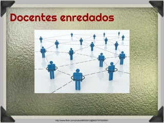 Docentes enredados
http://www.flickr.com/photos/86530412@N02/7975205041
 