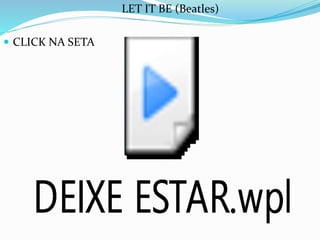 LET IT BE (Beatles)
 CLICK NA SETA
 