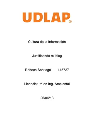 Cultura de la Información
Justificando mi blog
Rebeca Santiago 145727
Licenciatura en Ing. Ambiental
26/04/13
 