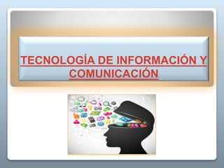 TECNOLOGÍA DE INFORMACIÓN Y
COMUNICACIÓN
 